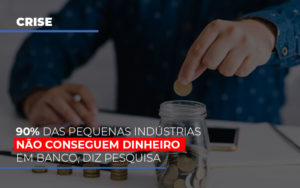90 Das Pequenas Industrias Nao Conseguem Dinheiro Em Banco Diz Pesquisa - Contabilidade em São Paulo | Consultive