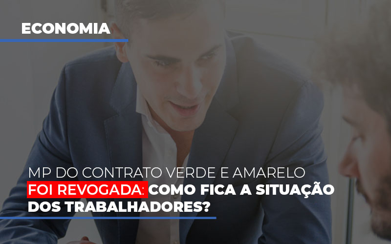 Mp Do Contrato Verde E Amarelo Foi Revogada Como Fica A Situacao Dos Trabalhadores - Contabilidade em São Paulo | Consultive