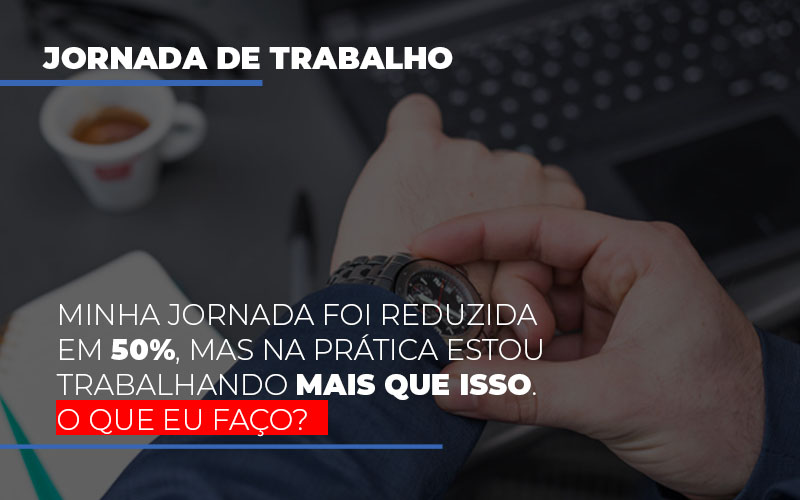 Minha Jornada Foi Reduzida Em 50 Mas Na Pratica Estou Trabalhando Mais Do Que Iss O Que Eu Faco - Contabilidade em São Paulo | Consultive