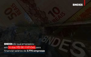 Bndes Dis Que Emprestou Em 14 Dias Rs 66 Milhoes Para Financiar Salarios De 3770 Empresas Abrir Empresa Simples - Contabilidade em São Paulo | Consultive