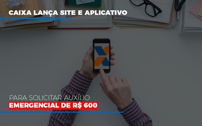 Caixa Lanca Site E Aplicativo Para Solicitar Auxilio Emergencial De Rs 600 - Contabilidade em São Paulo | Consultive
