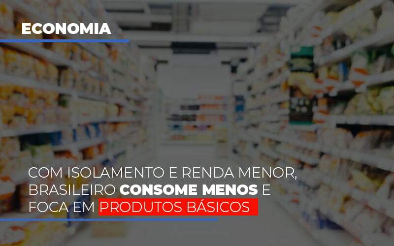 Com O Isolamento E Renda Menor Brasileiro Consome Menos E Foca Em Produtos Basicos - Contabilidade em São Paulo | Consultive