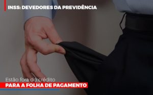 Inss Devedores Da Previdencia Estao Fora Do Credito Para Folha De Pagamento Abrir Empresa Simples - Contabilidade em São Paulo | Consultive