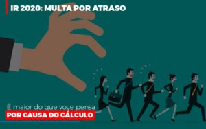 Ir 2020 Multa Por Atraso E Maior Do Que Voce Pensa Por Causa Do Calculo - Contabilidade em São Paulo | Consultive