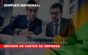 Simples Nacional Como Usar A Folha De Pagamento Para Reduzir Os Custos Da Empresa - Contabilidade em São Paulo | Consultive
