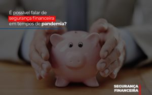 E Possivel Falar De Seguranca Financeira Em Tempos De Pandemia - Contabilidade em São Paulo | Consultive