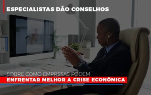 Especialistas Dao Conselhos Sobre Como Empresas Podem Enfrentar Melhor A Crise Economica Abrir Empresa Simples - Contabilidade em São Paulo | Consultive