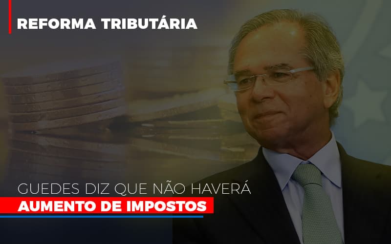 Guedes Diz Que Nao Havera Aumento De Impostos - Contabilidade em São Paulo | Consultive