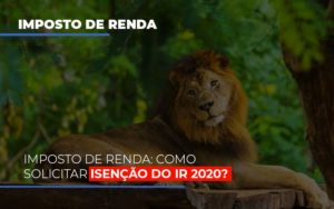Imposto De Renda Como Solicitar Isencao Do Ir 2020 - Contabilidade em São Paulo | Consultive