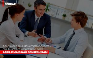 Sebrae Aponta Que 86 Dos Empreendedores Que Buscaram Emprestimo Entre Abril E Maio Nao Conseguiram - Contabilidade em São Paulo | Consultive