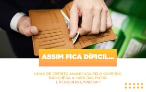 Assim Fica Dificil Linha De Credito Anunciada Pelo Governo Nao Chega A 80 Das Micro E Pequenas Empresas - Contabilidade em São Paulo | Consultive