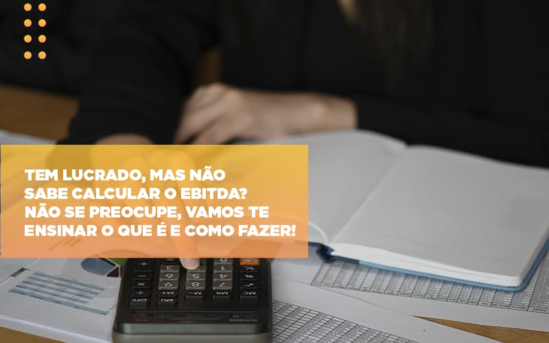 Tem Lucrado Mas Nao Sabe Calcular O Ebitda Nao Se Preocupe Vamos Te Ensinar O Que E E Como Fazer - Contabilidade em São Paulo | Consultive