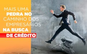 Mais Uma Pedra No Caminho Dos Empresarios Na Busca De Credito - Contabilidade em São Paulo | Consultive