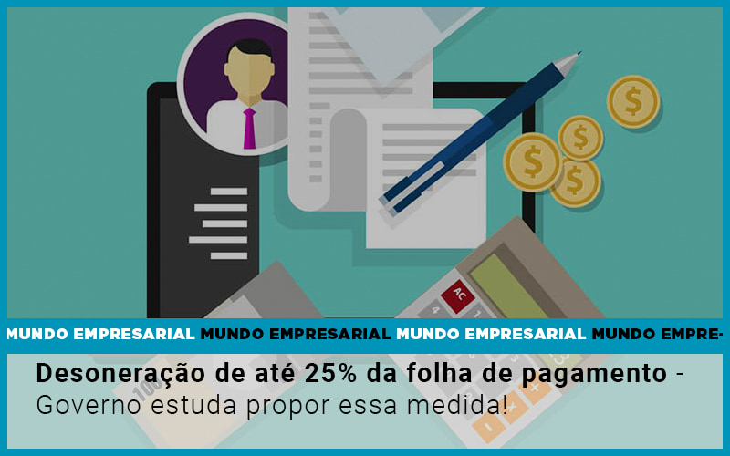 Desoneracao De Ate 25 Da Folha De Pagamento Governo Estuda Propor Essa Medida - Contabilidade em São Paulo | Consultive