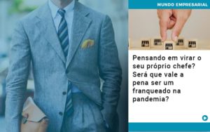 Pensando Em Virar O Seu Proprio Chefe Sera Que Vale A Pena Ser Um Franqueado Na Pandemia - Contabilidade em São Paulo | Consultive