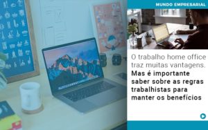 O Trabalho Home Office Traz Muitas Vantagens Mas E Importante Saber Sobre As Regras Trabalhistas Para Manter Os Beneficios - Contabilidade em São Paulo | Consultive