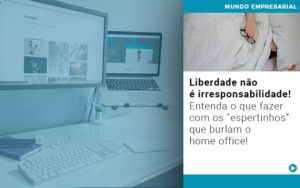 Liberdade Nao E Irresponsabilidade Entenda O Que Fazer Com Os Espertinhos Que Burlam O Home Office - Contabilidade em São Paulo | Consultive