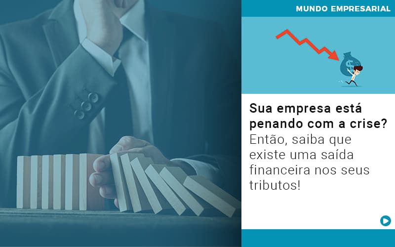 Sua Empresa Esta Penando Com A Crise Entao Saiba Que Existe Uma Saida Financeira Nos Seus Tributos - Contabilidade em São Paulo | Consultive