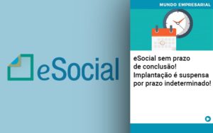 E Social Sem Prazo De Conculsao Implantacao E Suspensa Por Prazo Indeterminado - Contabilidade em São Paulo | Consultive