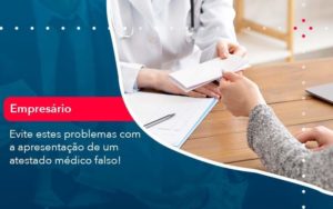 Evite Estes Problemas Com A Apresentacao De Um Atestado Medico Falso 1 Organização Contábil Lawini - Contabilidade em São Paulo | Consultive