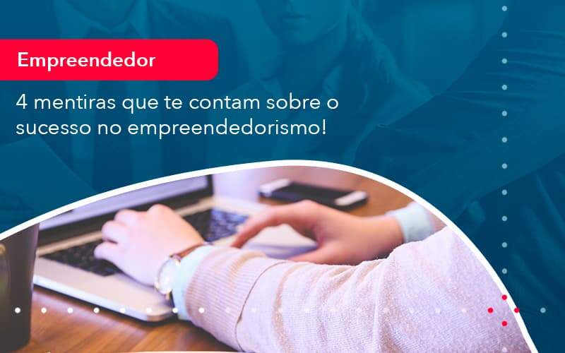 4 Mentiras Que Te Contam Sobre O Sucesso No Empreendedorism 1 Organização Contábil Lawini - Contabilidade em São Paulo | Consultive