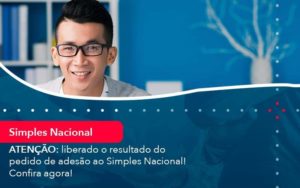 Atencao Liberado O Resultado Do Pedido De Adesao Ao Simples Nacional Confira Agora 1 Organização Contábil Lawini - Contabilidade em São Paulo | Consultive