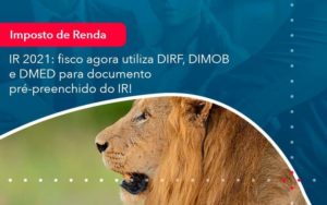 Ir 2021 Fisco Agora Utiliza Dirf Dimob E Dmed Para Documento Pre Preenchido Do Ir 1 Organização Contábil Lawini - Contabilidade em São Paulo | Consultive