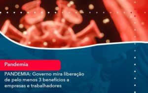 Pandemia Governo Mira Liberacao De Pelo Menos 3 Beneficios A Empresas E Trabalhadores 1 Organização Contábil Lawini - Contabilidade em São Paulo | Consultive