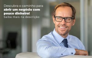 Descubra O Caminho Para Abrir Um Negocio Com Pouco Dinheiro Post 1 Organização Contábil Lawini - Contabilidade em São Paulo | Consultive
