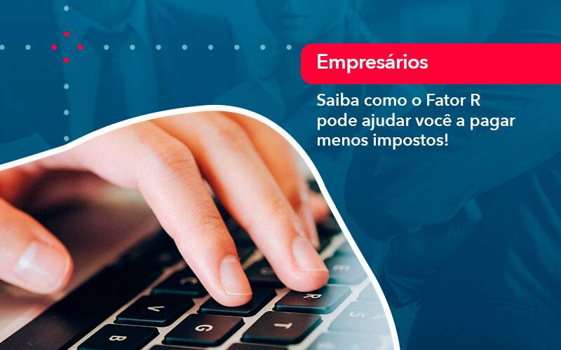 Saiba Como O Fator R Pode Ajudar Voce A Pagar Menos Impostos Organização Contábil Lawini - Contabilidade em São Paulo | Consultive