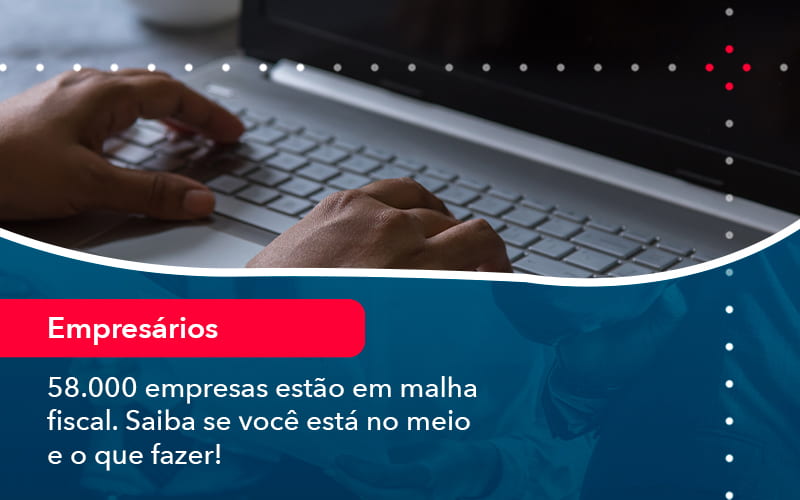 58000 Empresas Estao Em Malha Fiscal Saiba Se Voce Esta No Meio E O Que Fazer 1 - Contabilidade em São Paulo | Consultive