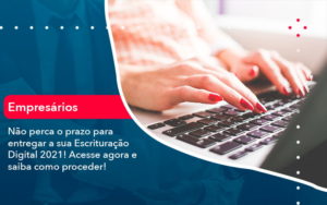 Nao Perca O Prazo Para Entregar A Sua Escrituracao Digital 2021 1 - Contabilidade em São Paulo | Consultive