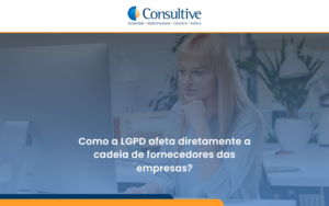 Como A Lgpd Afeta Diretamente A Cadeia De Fornecedores Das Empresas Consultive - Contabilidade em São Paulo | Consultive