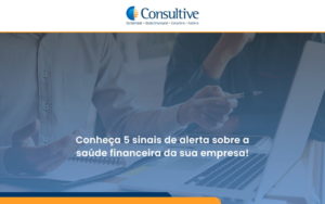 Conheça 5 Sinais De Alerta Sobre A Saúde Financeira Da Sua Empresa Consultive - Contabilidade em São Paulo | Consultive