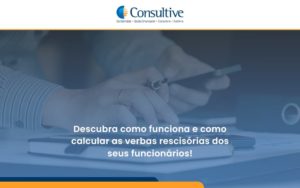 Descubra Como Funciona E Como Calcular As Verbas Rescisórias Dos Seus Funcionários Consultiva - Contabilidade em São Paulo | Consultive