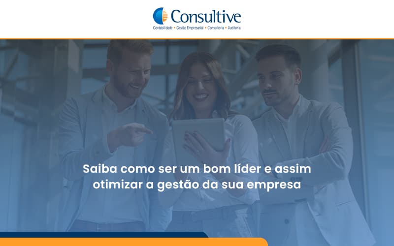 Saiba Como Ser Um Bom Líder E Assim Otimizar A Gestão Da Sua Empresa Consultive - Contabilidade em São Paulo | Consultive