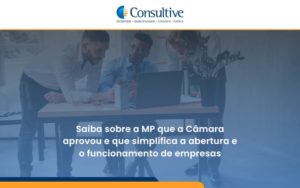 Saiba Mais Sobre A Mp Que A Câmara Aprovou E Que Simplifica A Abertura E O Funcionamento De Empresas Consultive - Contabilidade em São Paulo | Consultive
