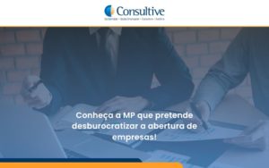 Conheca A Mp Que Pretende Desburocratizar A Abertura De Empresa Consultive - Contabilidade em São Paulo | Consultive