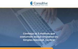 Conheça Os 5 Motivos Que Costumam Excluir Empresas Do Simples Nacional. Confira! Consultive - Contabilidade em São Paulo | Consultive