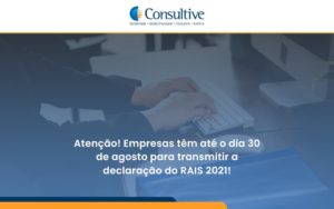 Empresas Têm Até O Dia 30 De Agosto Para Transmitir A Declaração Do Rais 2021 Consultive - Contabilidade em São Paulo | Consultive