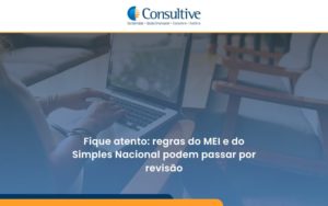 Fique Atento Regras Mei E Do Simples Nacional Podem Passar Por Revisao Consultive - Contabilidade em São Paulo | Consultive