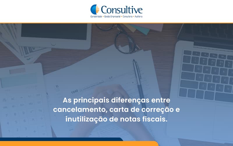 Conheça As Principais Diferenças Entre Cancelamento, Carta De Correção E Inutilização De Notas Fiscais. Confira! Consultive - Contabilidade em São Paulo | Consultive