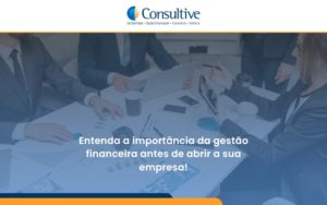 Entenda A Importância Da Gestão Financeira Antes De Abrir A Sua Empresa Consultive - Contabilidade em São Paulo | Consultive
