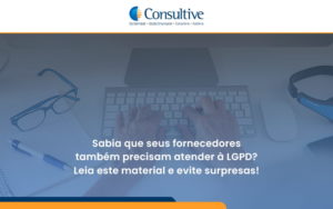 Sabia Que Seus Fornecedores Também Precisam Atender à Lgpd Consultive - Contabilidade em São Paulo | Consultive