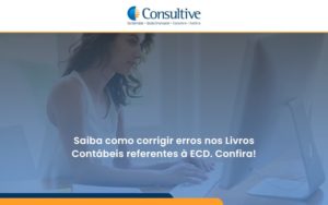 Saiba Como Corrigir Erros Nos Livros Contábeis Referentes à Ecd. Confira Consultive - Contabilidade em São Paulo | Consultive