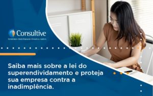 Saiba Mais Sobre A Lei Do Superendividamento E Proteja Sua Empresa Contra A Inadimplência. Consultive 3 - Contabilidade em São Paulo | Consultive