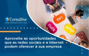 Aproveite As Oportunidades Que As Redes Sociais E A Internet Podem Oferecer à Sua Empresa Consultive 3 - Contabilidade em São Paulo | Consultive