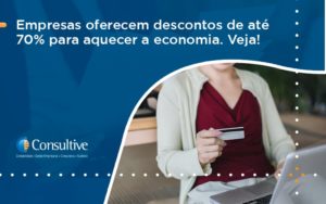 Empresas Oferecem Descontos De Até 70% Para Aquecer A Economia. Veja! Consultive 1 - Contabilidade em São Paulo | Consultive