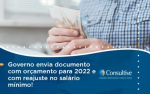 Governo Envia Documento Com Orçamento Para 2022 E Com Reajuste No Salário Mínimo! Consultive 2 - Contabilidade em São Paulo | Consultive