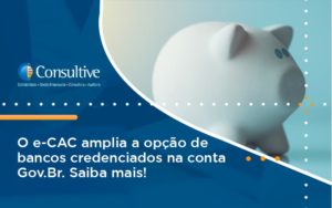 O E Cac Amplia A Opção De Bancos Credenciados Na Conta Gov.br. Saiba Mais! Consultive 3 - Contabilidade em São Paulo | Consultive